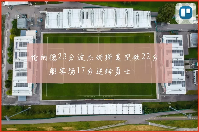 伦纳德23分波杰姆斯基空砍22分 快船客场17分逆转勇士