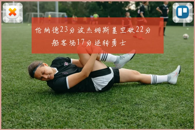 伦纳德23分波杰姆斯基空砍22分 快船客场17分逆转勇士