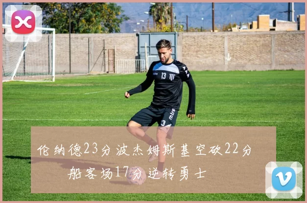 伦纳德23分波杰姆斯基空砍22分 快船客场17分逆转勇士