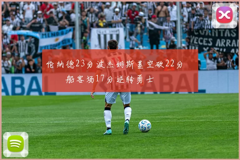 伦纳德23分波杰姆斯基空砍22分 快船客场17分逆转勇士