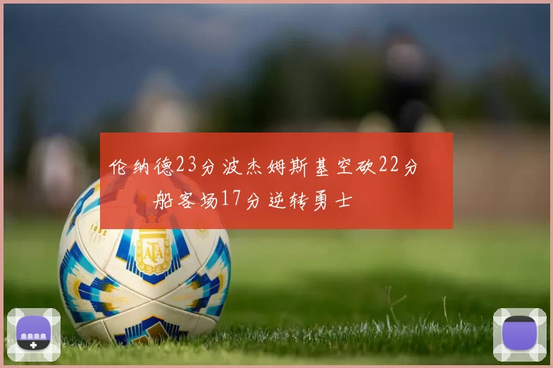 伦纳德23分波杰姆斯基空砍22分 快船客场17分逆转勇士