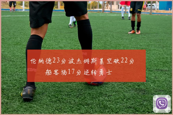 伦纳德23分波杰姆斯基空砍22分 快船客场17分逆转勇士