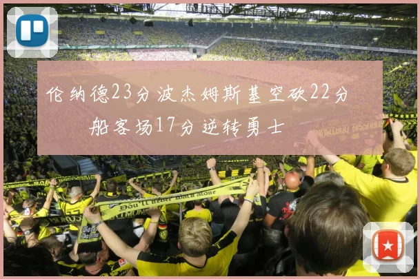 伦纳德23分波杰姆斯基空砍22分 快船客场17分逆转勇士