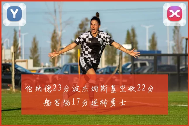 伦纳德23分波杰姆斯基空砍22分 快船客场17分逆转勇士