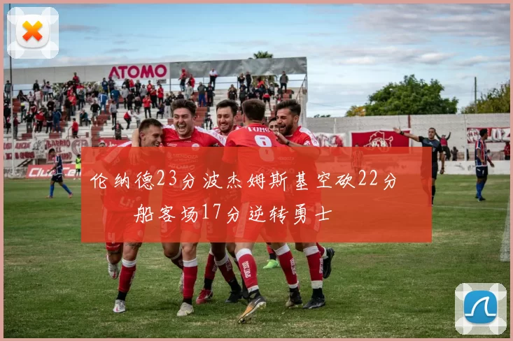 伦纳德23分波杰姆斯基空砍22分 快船客场17分逆转勇士