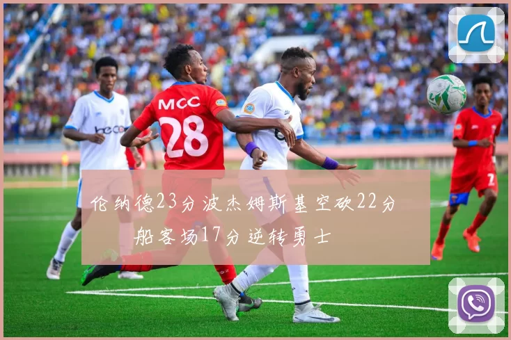 伦纳德23分波杰姆斯基空砍22分 快船客场17分逆转勇士