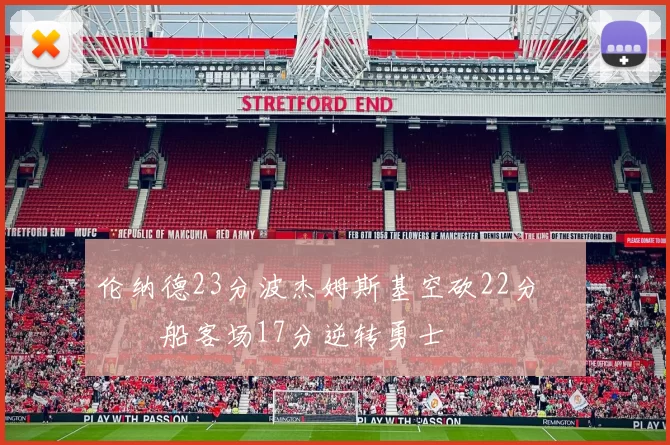 伦纳德23分波杰姆斯基空砍22分 快船客场17分逆转勇士