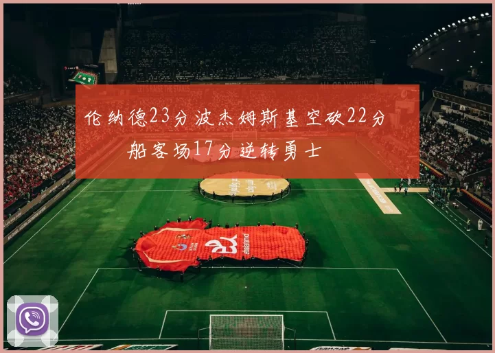 伦纳德23分波杰姆斯基空砍22分 快船客场17分逆转勇士