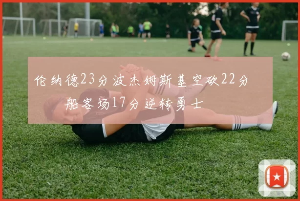 伦纳德23分波杰姆斯基空砍22分 快船客场17分逆转勇士