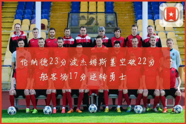 伦纳德23分波杰姆斯基空砍22分 快船客场17分逆转勇士