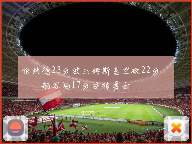 伦纳德23分波杰姆斯基空砍22分 快船客场17分逆转勇士