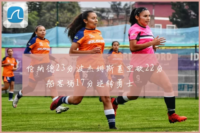 伦纳德23分波杰姆斯基空砍22分 快船客场17分逆转勇士