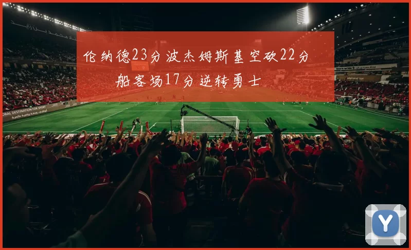 伦纳德23分波杰姆斯基空砍22分 快船客场17分逆转勇士