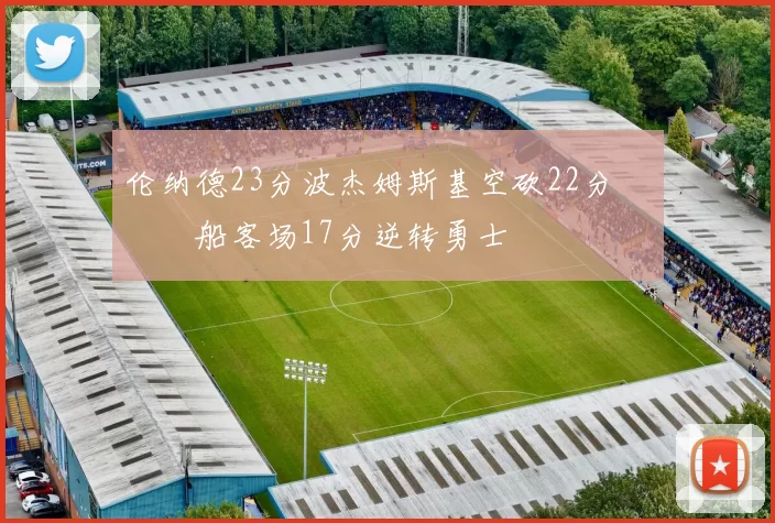 伦纳德23分波杰姆斯基空砍22分 快船客场17分逆转勇士