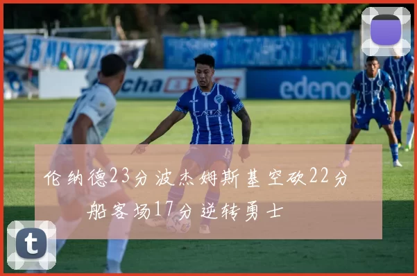 伦纳德23分波杰姆斯基空砍22分 快船客场17分逆转勇士