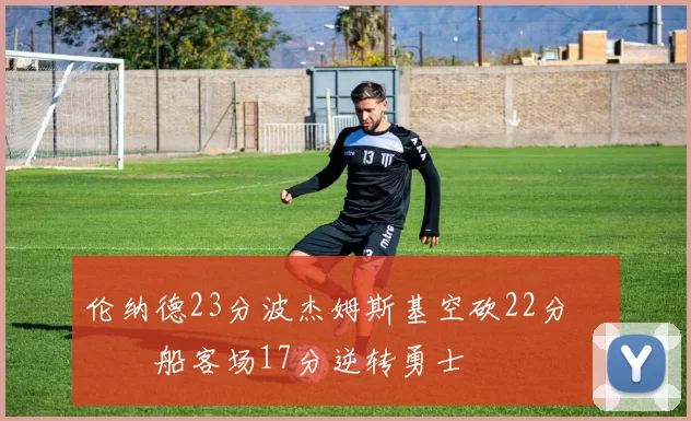 伦纳德23分波杰姆斯基空砍22分 快船客场17分逆转勇士