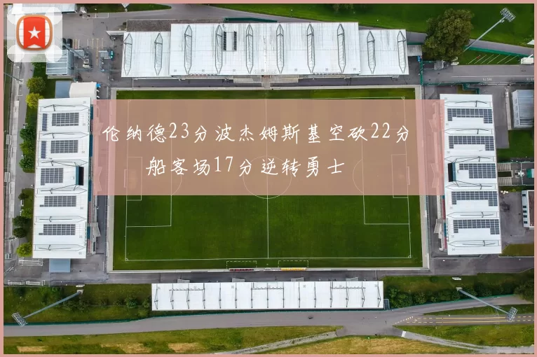 伦纳德23分波杰姆斯基空砍22分 快船客场17分逆转勇士