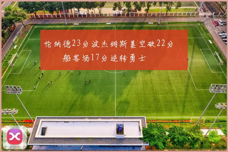 伦纳德23分波杰姆斯基空砍22分 快船客场17分逆转勇士