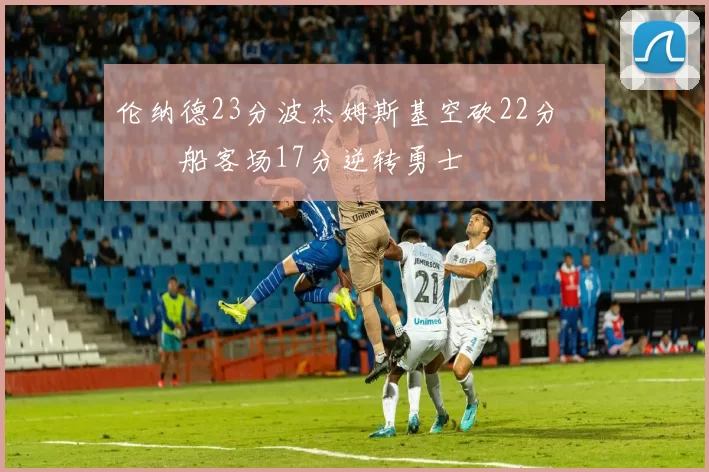 伦纳德23分波杰姆斯基空砍22分 快船客场17分逆转勇士