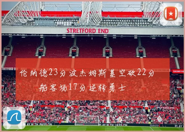 伦纳德23分波杰姆斯基空砍22分 快船客场17分逆转勇士