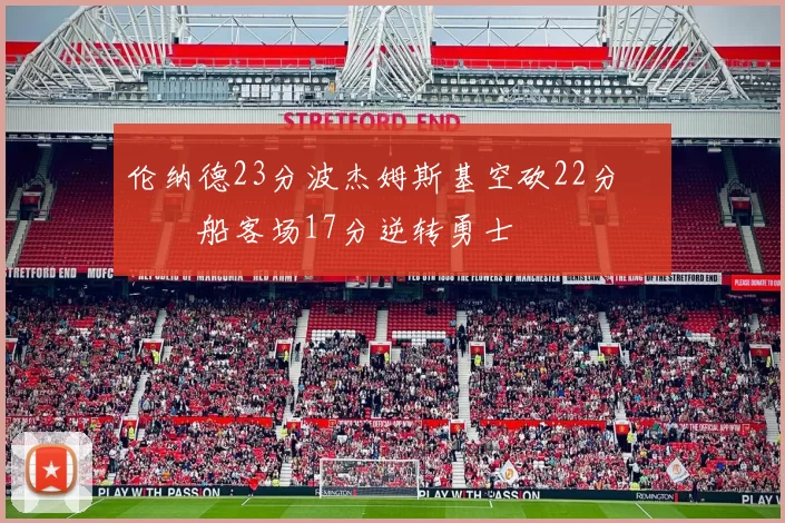 伦纳德23分波杰姆斯基空砍22分 快船客场17分逆转勇士