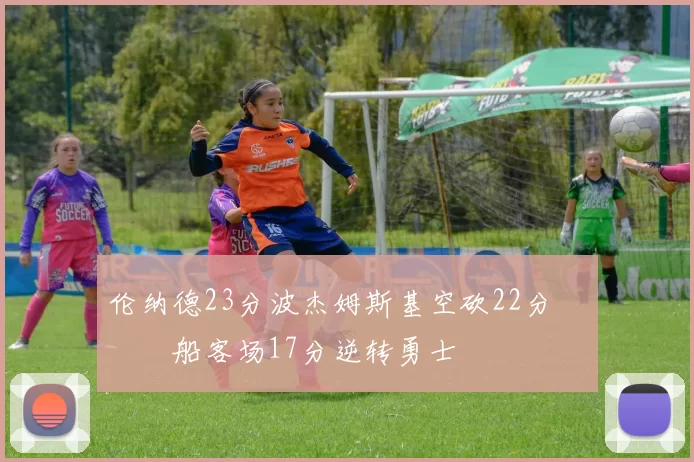 伦纳德23分波杰姆斯基空砍22分 快船客场17分逆转勇士