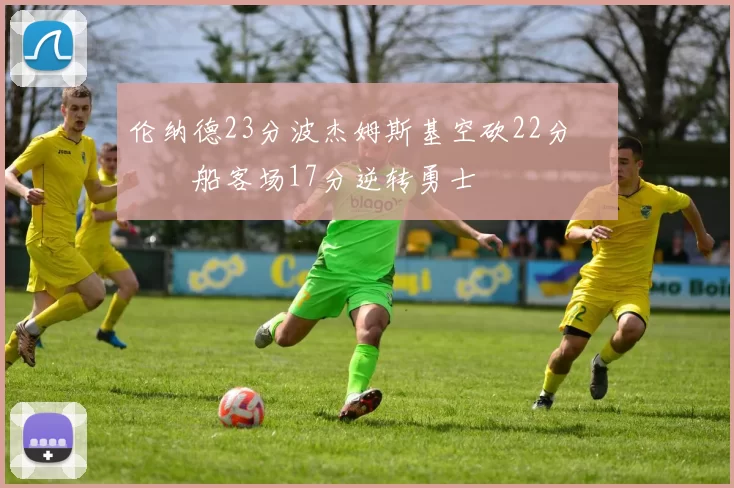 伦纳德23分波杰姆斯基空砍22分 快船客场17分逆转勇士