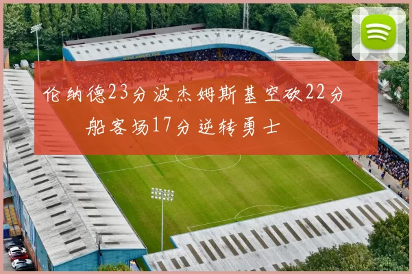 伦纳德23分波杰姆斯基空砍22分 快船客场17分逆转勇士