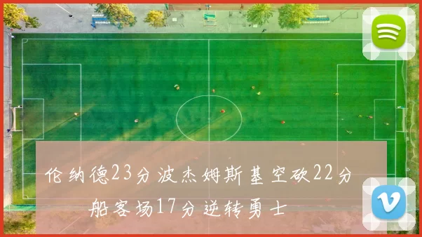 伦纳德23分波杰姆斯基空砍22分 快船客场17分逆转勇士