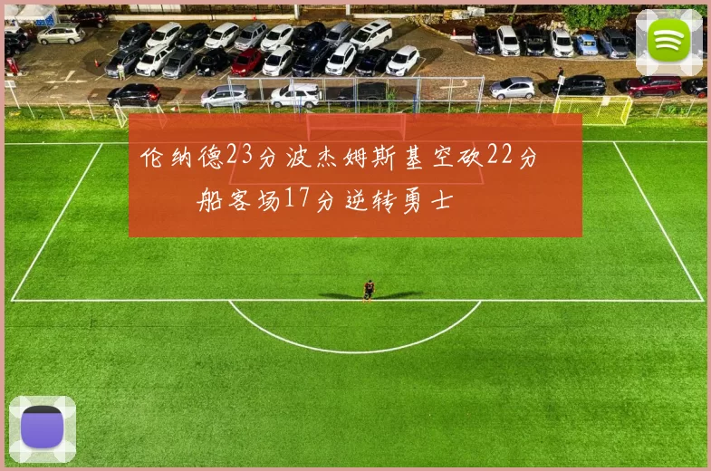 伦纳德23分波杰姆斯基空砍22分 快船客场17分逆转勇士