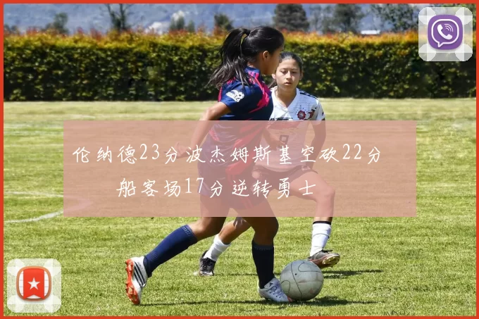 伦纳德23分波杰姆斯基空砍22分 快船客场17分逆转勇士