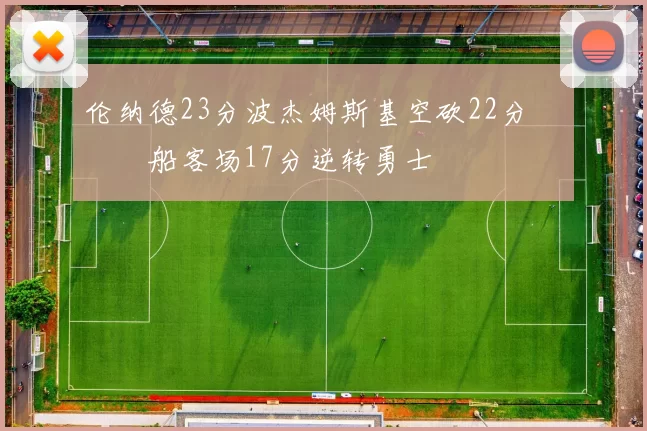 伦纳德23分波杰姆斯基空砍22分 快船客场17分逆转勇士