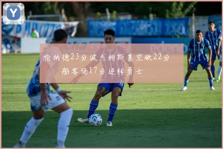 伦纳德23分波杰姆斯基空砍22分 快船客场17分逆转勇士