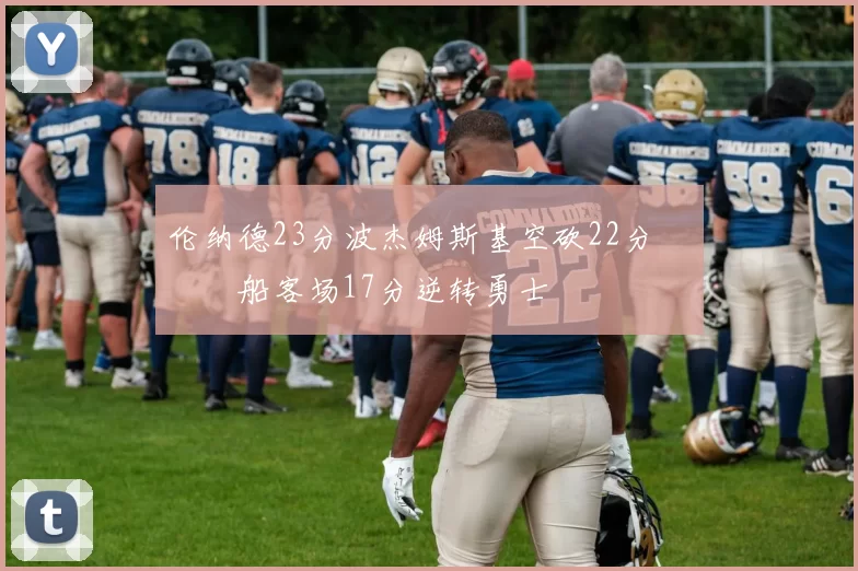 伦纳德23分波杰姆斯基空砍22分 快船客场17分逆转勇士