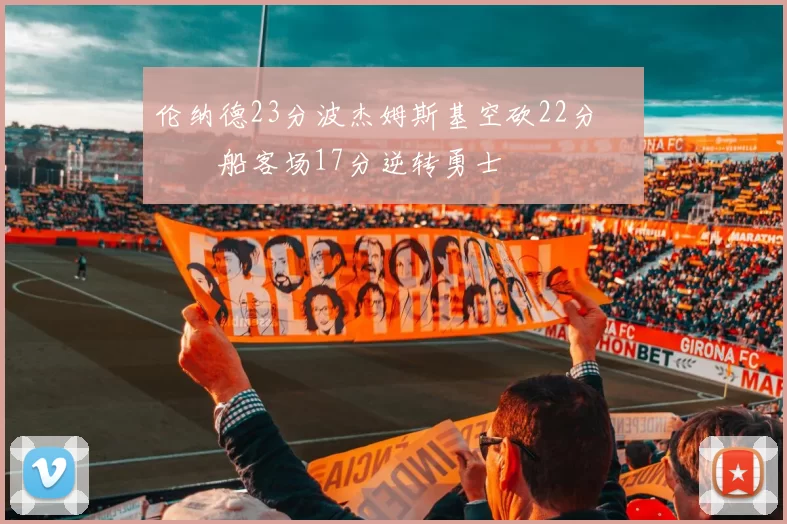 伦纳德23分波杰姆斯基空砍22分 快船客场17分逆转勇士