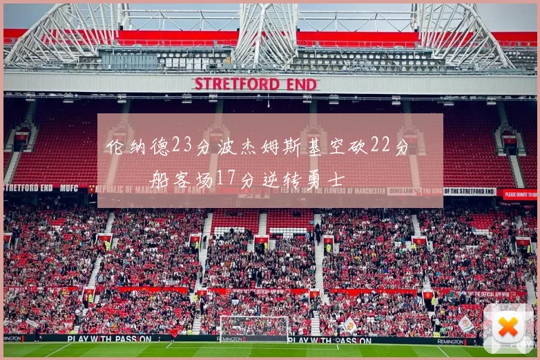 伦纳德23分波杰姆斯基空砍22分 快船客场17分逆转勇士