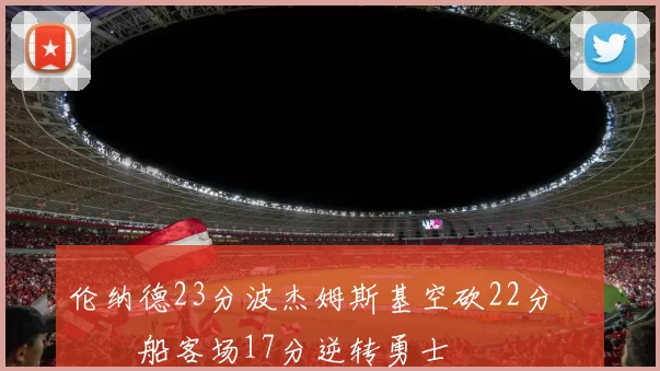 伦纳德23分波杰姆斯基空砍22分 快船客场17分逆转勇士