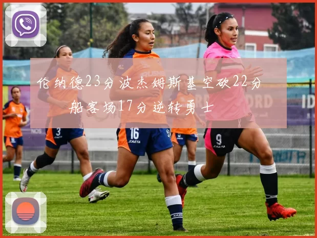 伦纳德23分波杰姆斯基空砍22分 快船客场17分逆转勇士