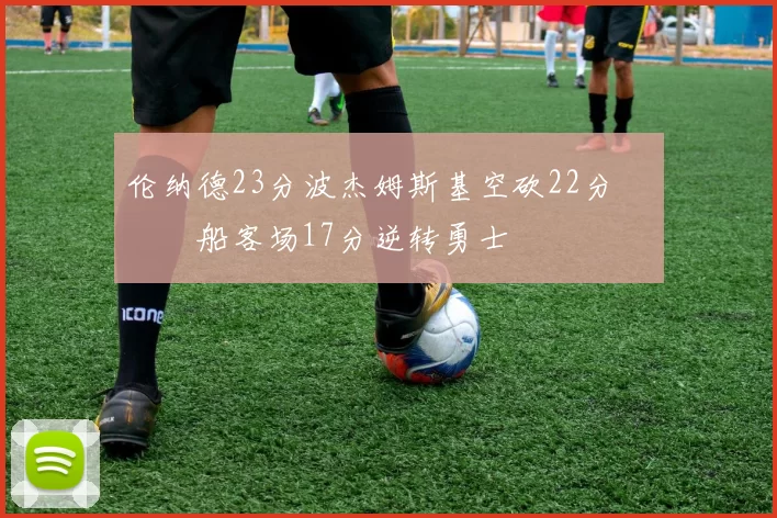 伦纳德23分波杰姆斯基空砍22分 快船客场17分逆转勇士