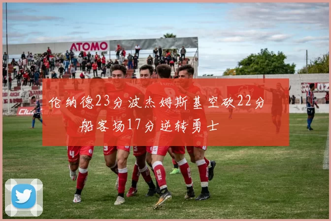 伦纳德23分波杰姆斯基空砍22分 快船客场17分逆转勇士