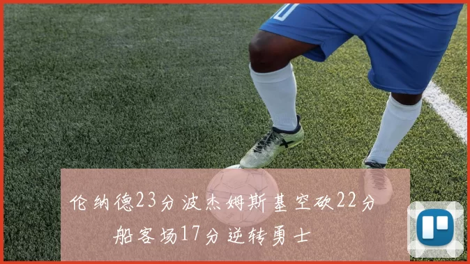 伦纳德23分波杰姆斯基空砍22分 快船客场17分逆转勇士