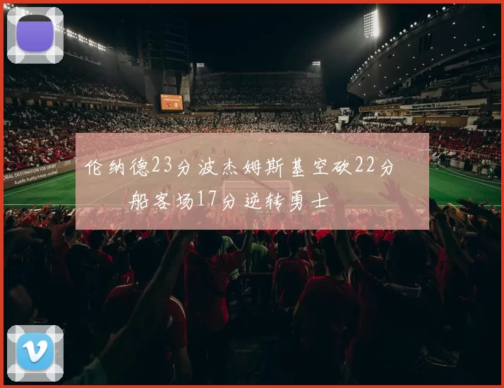 伦纳德23分波杰姆斯基空砍22分 快船客场17分逆转勇士