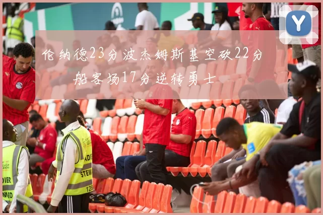 伦纳德23分波杰姆斯基空砍22分 快船客场17分逆转勇士