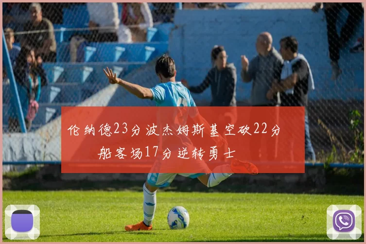 伦纳德23分波杰姆斯基空砍22分 快船客场17分逆转勇士