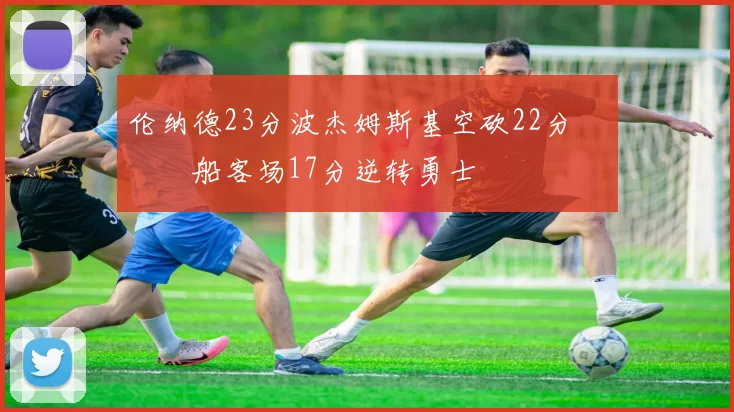 伦纳德23分波杰姆斯基空砍22分 快船客场17分逆转勇士