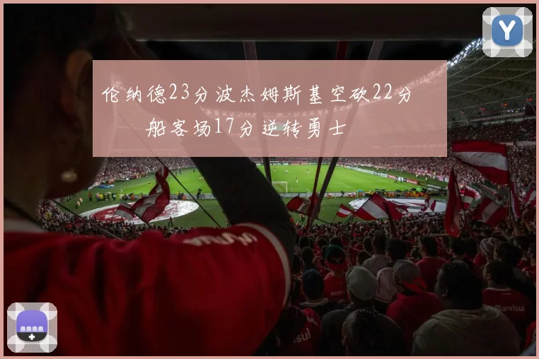 伦纳德23分波杰姆斯基空砍22分 快船客场17分逆转勇士