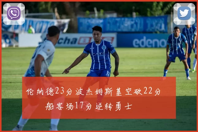 伦纳德23分波杰姆斯基空砍22分 快船客场17分逆转勇士