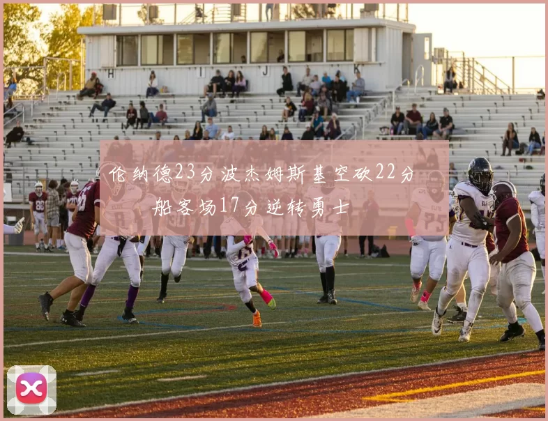 伦纳德23分波杰姆斯基空砍22分 快船客场17分逆转勇士