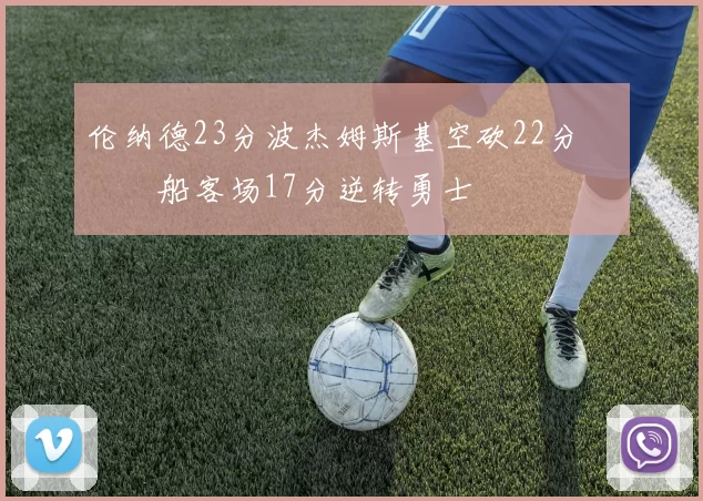 伦纳德23分波杰姆斯基空砍22分 快船客场17分逆转勇士