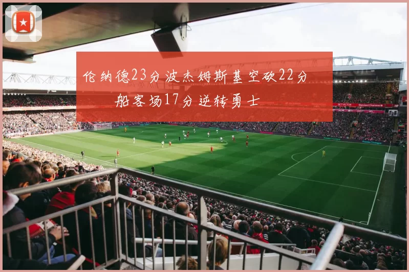 伦纳德23分波杰姆斯基空砍22分 快船客场17分逆转勇士